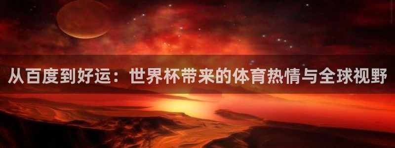 世界杯葡萄牙赛程：从百度到好运：世界杯带来的体育热情与全球视野