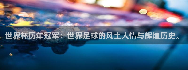 预选赛世界杯：世界杯历年冠军：世界足球的风土人情与辉煌历史。