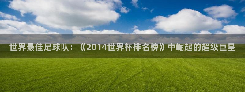 世界杯视频：世界最佳足球队：《2014世界杯排名榜》中崛起的超级巨星
