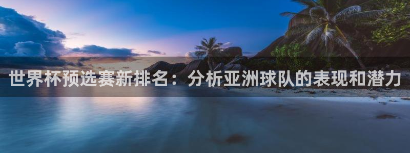 2026葡萄牙杯赛程表：世界杯预选赛新排名：分析亚洲球队的表现和潜力